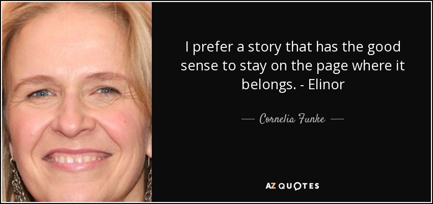 I prefer a story that has the good sense to stay on the page where it belongs. - Elinor - Cornelia Funke