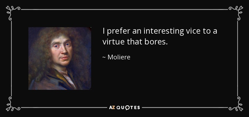 I prefer an interesting vice to a virtue that bores. - Moliere