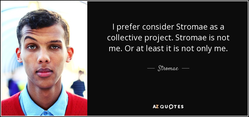 I prefer consider Stromae as a collective project. Stromae is not me. Or at least it is not only me. - Stromae