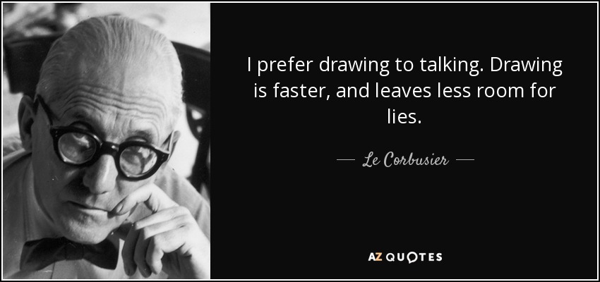 I prefer drawing to talking. Drawing is faster, and leaves less room for lies. - Le Corbusier