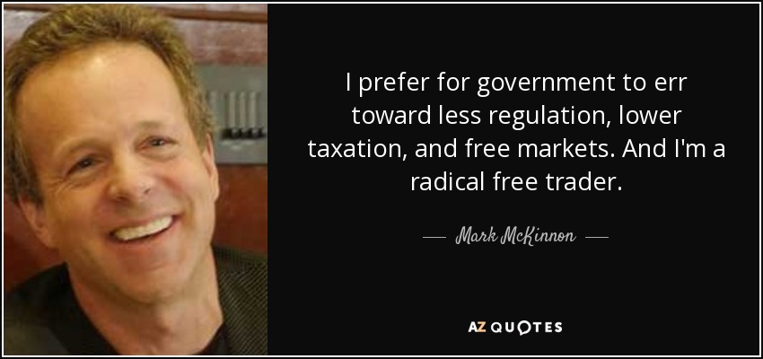 I prefer for government to err toward less regulation, lower taxation, and free markets. And I'm a radical free trader. - Mark McKinnon