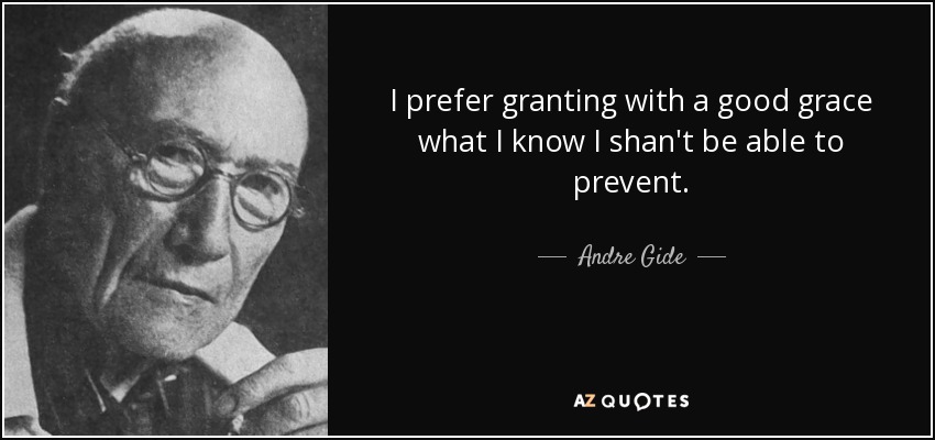 I prefer granting with a good grace what I know I shan't be able to prevent. - Andre Gide