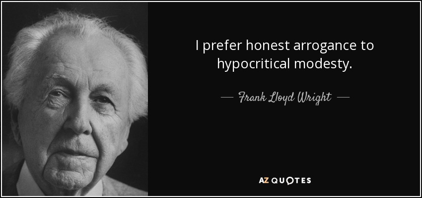 I prefer honest arrogance to hypocritical modesty. - Frank Lloyd Wright