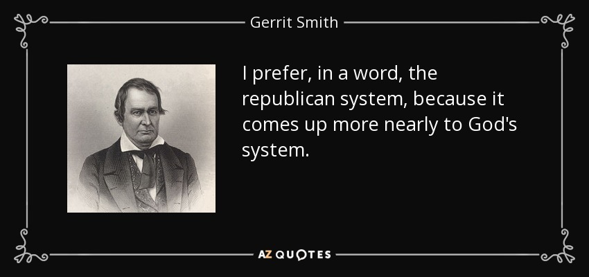 I prefer, in a word, the republican system, because it comes up more nearly to God's system. - Gerrit Smith