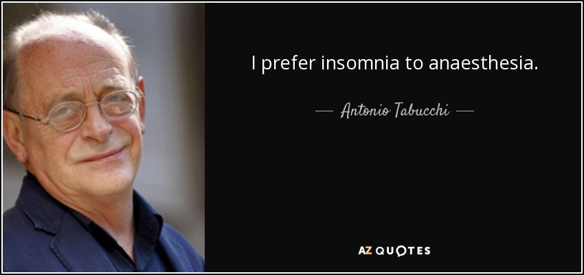 I prefer insomnia to anaesthesia. - Antonio Tabucchi