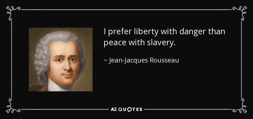 I prefer liberty with danger than peace with slavery. - Jean-Jacques Rousseau