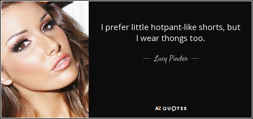 I prefer little hotpant-like shorts, but I wear thongs too. - Lucy Pinder