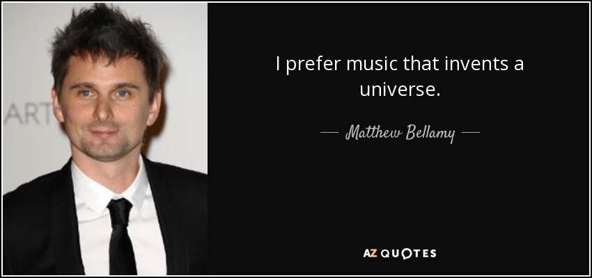 I prefer music that invents a universe. - Matthew Bellamy