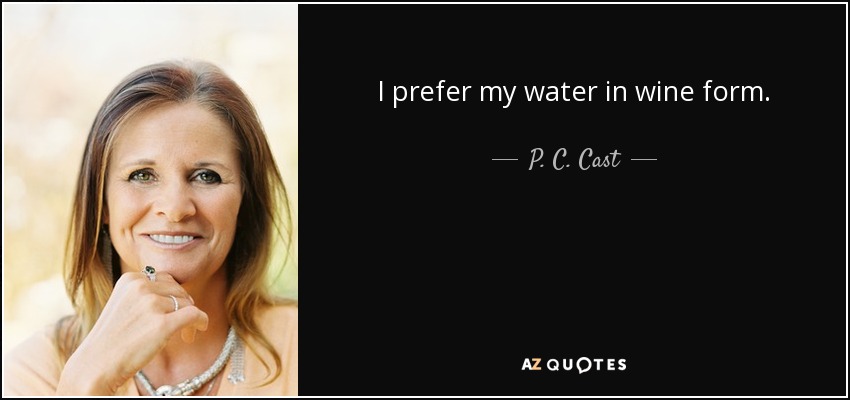 I prefer my water in wine form. - P. C. Cast