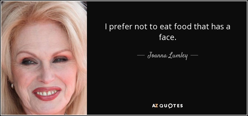 I prefer not to eat food that has a face. - Joanna Lumley