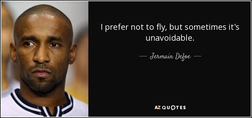 I prefer not to fly, but sometimes it's unavoidable. - Jermain Defoe
