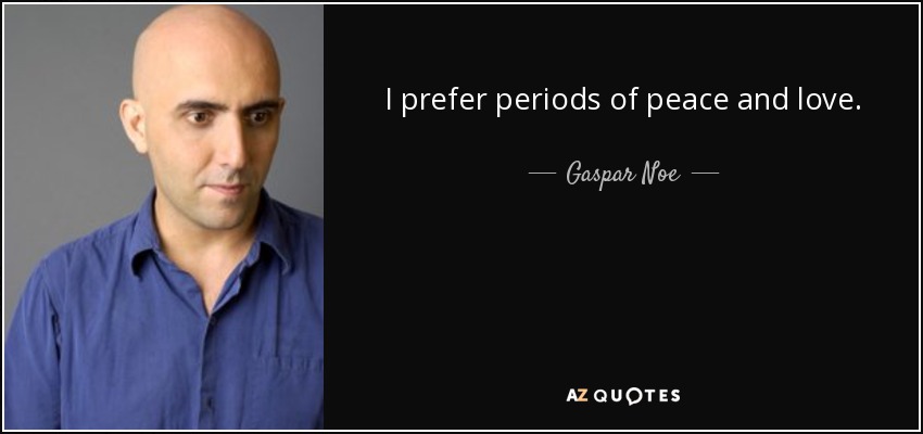 I prefer periods of peace and love. - Gaspar Noe