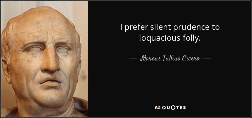 I prefer silent prudence to loquacious folly. - Marcus Tullius Cicero