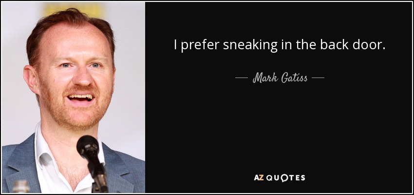 I prefer sneaking in the back door. - Mark Gatiss