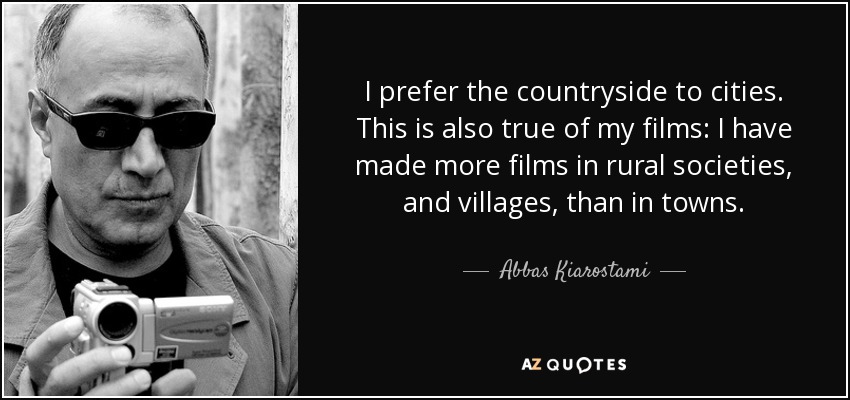 I prefer the countryside to cities. This is also true of my films: I have made more films in rural societies, and villages, than in towns. - Abbas Kiarostami