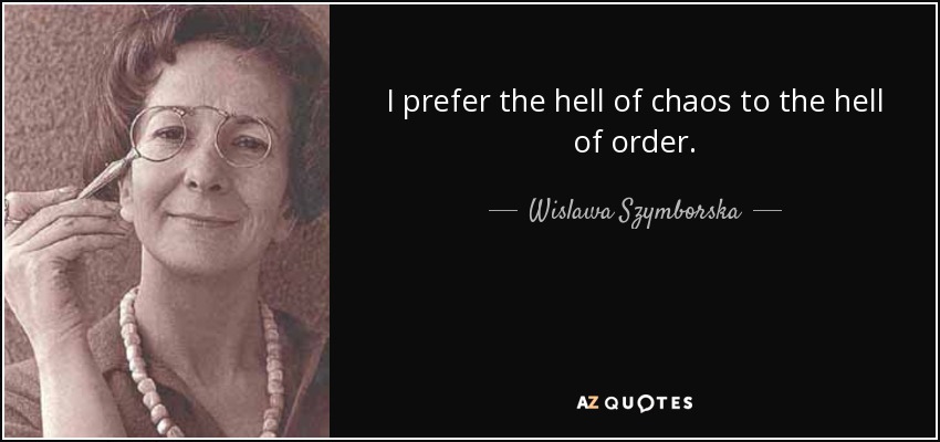 I prefer the hell of chaos to the hell of order. - Wislawa Szymborska