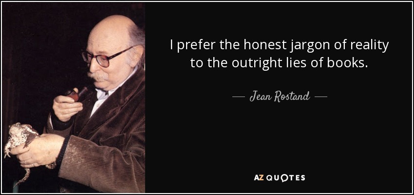 I prefer the honest jargon of reality to the outright lies of books. - Jean Rostand