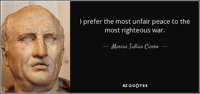 I prefer the most unfair peace to the most righteous war. - Marcus Tullius Cicero