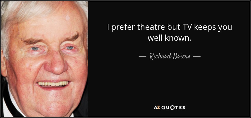 I prefer theatre but TV keeps you well known. - Richard Briers