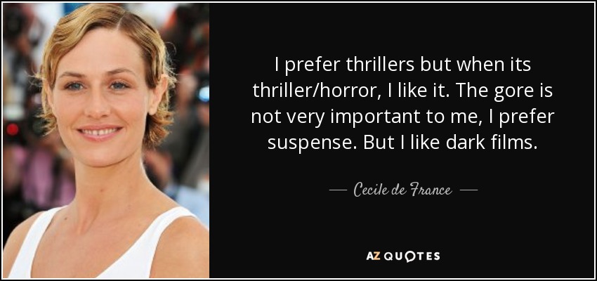 I prefer thrillers but when its thriller/horror, I like it. The gore is not very important to me, I prefer suspense. But I like dark films. - Cecile de France