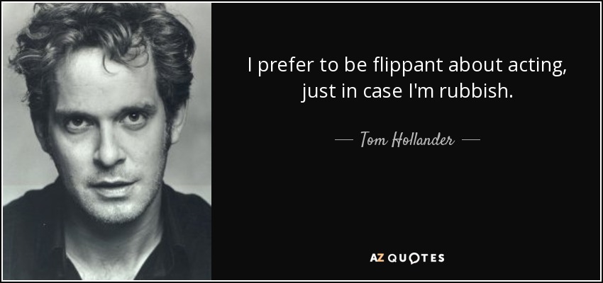 I prefer to be flippant about acting, just in case I'm rubbish. - Tom Hollander