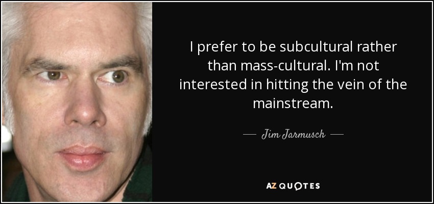 I prefer to be subcultural rather than mass-cultural. I'm not interested in hitting the vein of the mainstream. - Jim Jarmusch