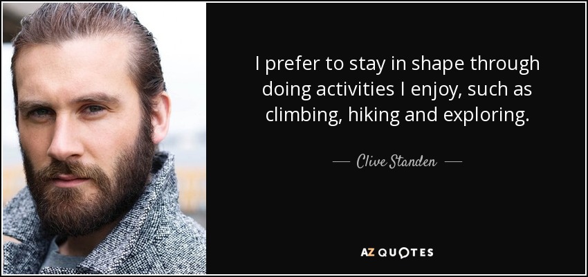 I prefer to stay in shape through doing activities I enjoy, such as climbing, hiking and exploring. - Clive Standen