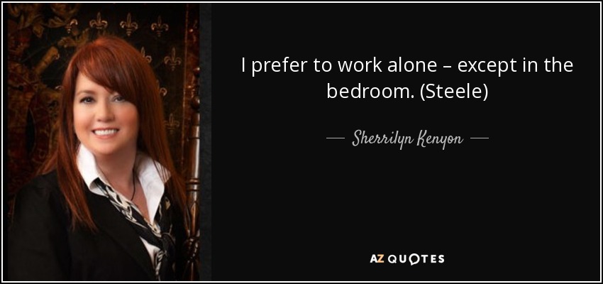 I prefer to work alone – except in the bedroom. (Steele) - Sherrilyn Kenyon