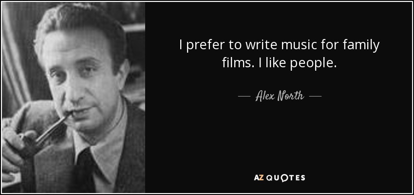 I prefer to write music for family films. I like people. - Alex North