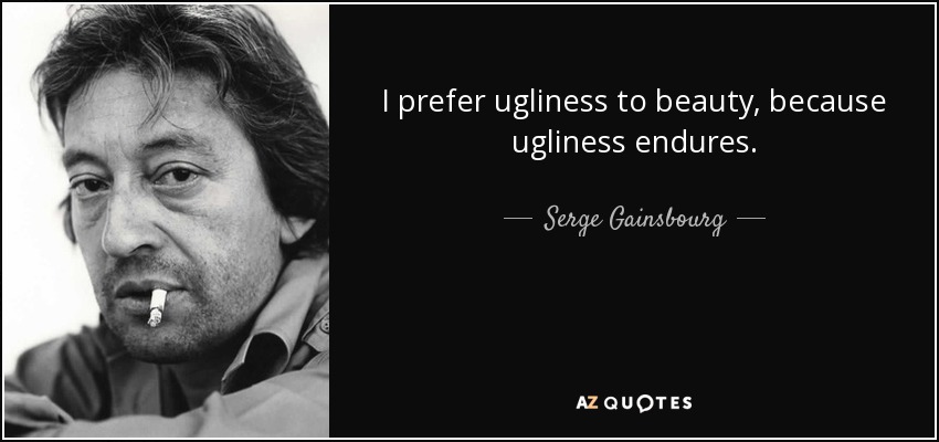 I prefer ugliness to beauty, because ugliness endures. - Serge Gainsbourg