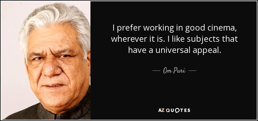 I prefer working in good cinema, wherever it is. I like subjects that have a universal appeal. - Om Puri