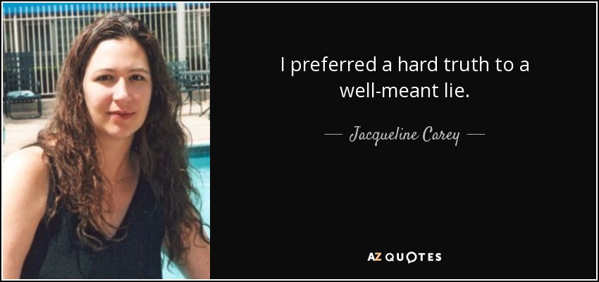 I preferred a hard truth to a well-meant lie. - Jacqueline Carey