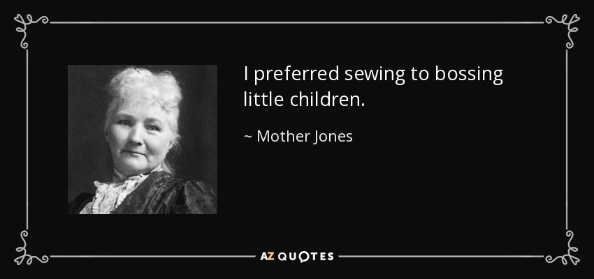 I preferred sewing to bossing little children. - Mother Jones