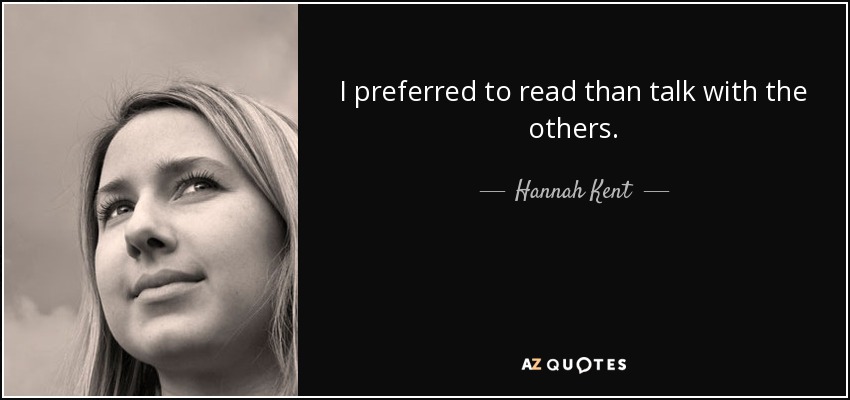 I preferred to read than talk with the others. - Hannah Kent
