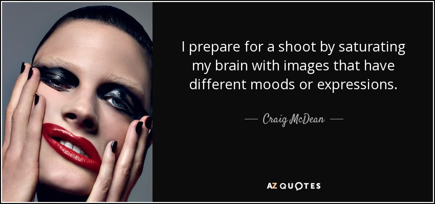 I prepare for a shoot by saturating my brain with images that have different moods or expressions. - Craig McDean