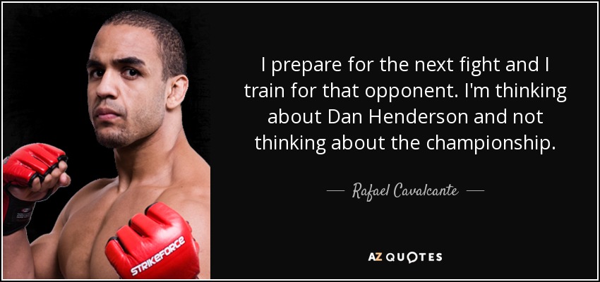 I prepare for the next fight and I train for that opponent. I'm thinking about Dan Henderson and not thinking about the championship. - Rafael Cavalcante