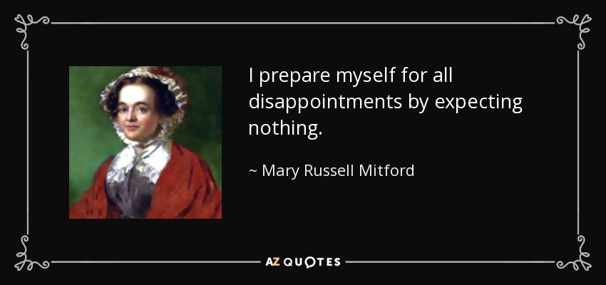 I prepare myself for all disappointments by expecting nothing. - Mary Russell Mitford
