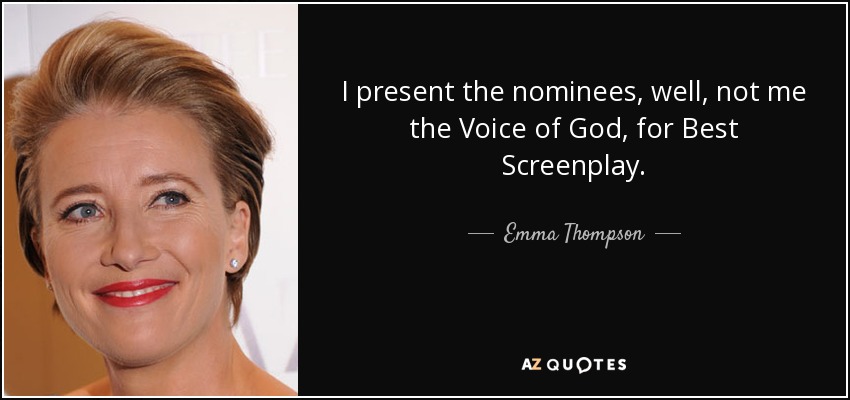 I present the nominees, well, not me the Voice of God, for Best Screenplay. - Emma Thompson