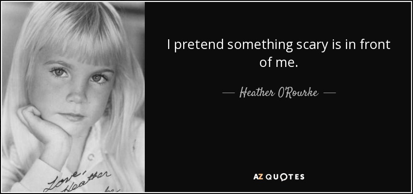 I pretend something scary is in front of me. - Heather O'Rourke