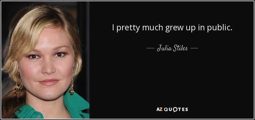 I pretty much grew up in public. - Julia Stiles
