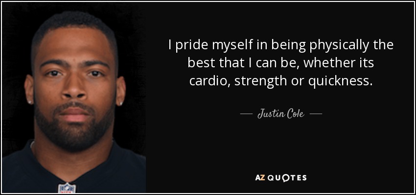 I pride myself in being physically the best that I can be, whether its cardio, strength or quickness. - Justin Cole