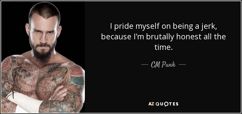 I pride myself on being a jerk, because I'm brutally honest all the time. - CM Punk