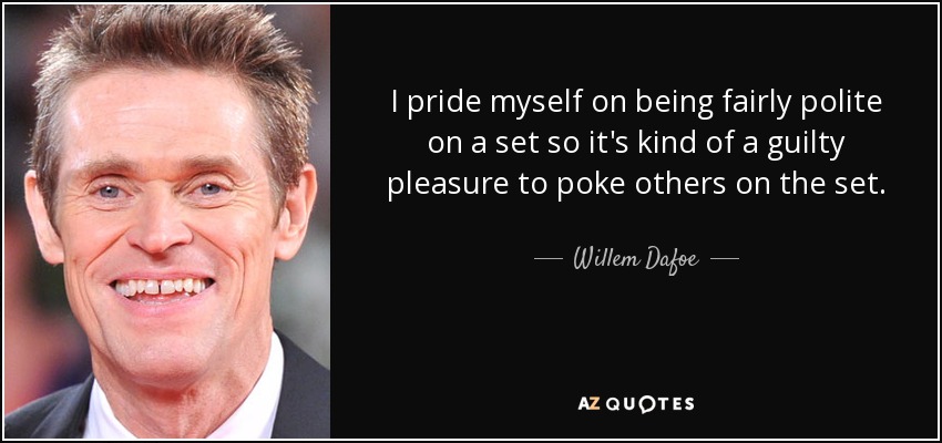 I pride myself on being fairly polite on a set so it's kind of a guilty pleasure to poke others on the set. - Willem Dafoe