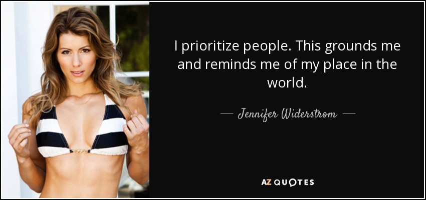 I prioritize people. This grounds me and reminds me of my place in the world. - Jennifer Widerstrom