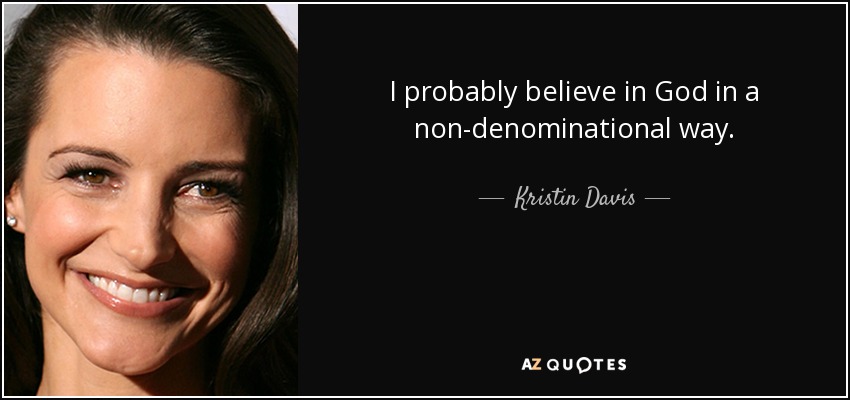 I probably believe in God in a non-denominational way. - Kristin Davis