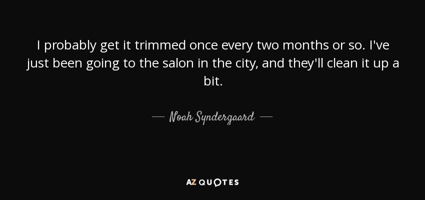 I probably get it trimmed once every two months or so. I've just been going to the salon in the city, and they'll clean it up a bit. - Noah Syndergaard