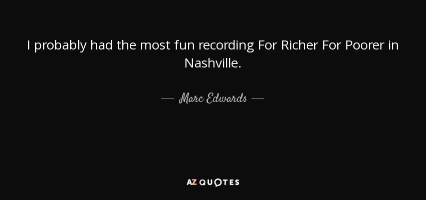 I probably had the most fun recording For Richer For Poorer in Nashville. - Marc Edwards