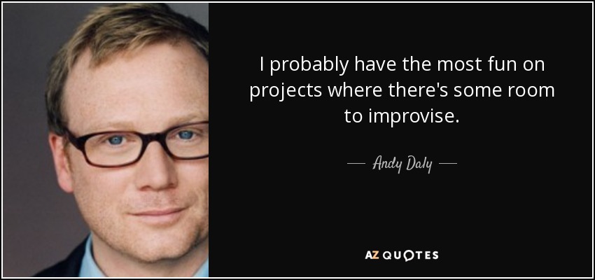 I probably have the most fun on projects where there's some room to improvise. - Andy Daly