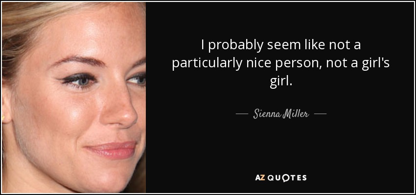 I probably seem like not a particularly nice person, not a girl's girl. - Sienna Miller