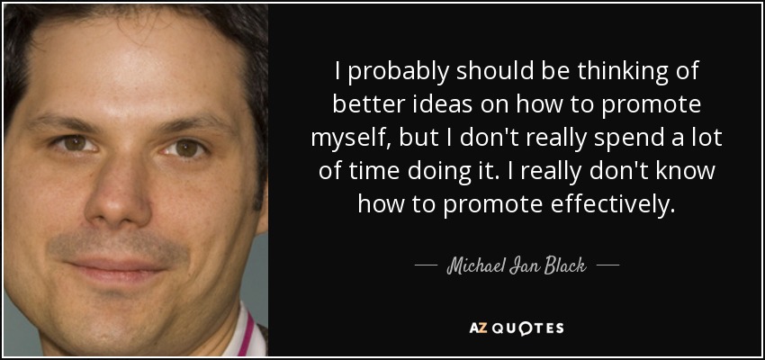 I probably should be thinking of better ideas on how to promote myself, but I don't really spend a lot of time doing it. I really don't know how to promote effectively. - Michael Ian Black
